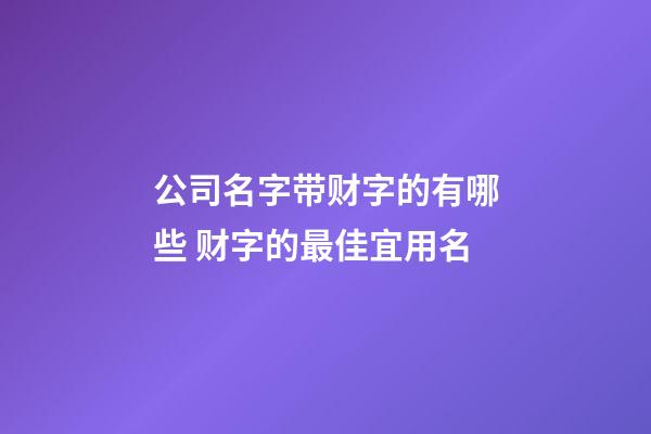 公司名字带财字的有哪些 财字的最佳宜用名-第1张-公司起名-玄机派